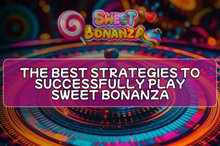 The Best Strategies to Successfully Play Sweet Bonanza